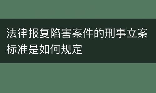 法律报复陷害案件的刑事立案标准是如何规定