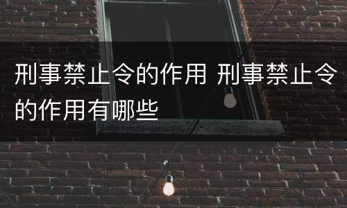 刑事禁止令的作用 刑事禁止令的作用有哪些