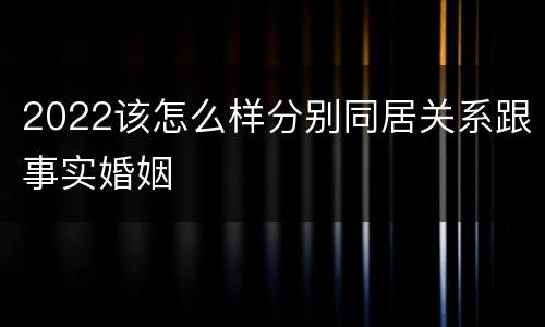 2022该怎么样分别同居关系跟事实婚姻