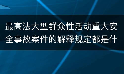 最高法大型群众性活动重大安全事故案件的解释规定都是什么