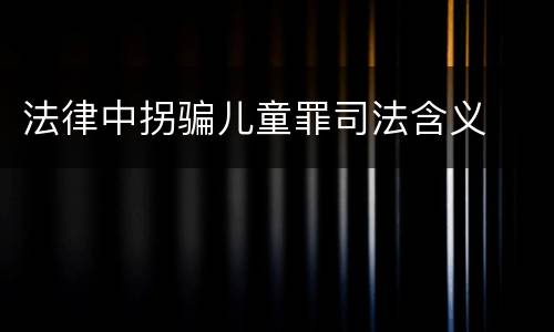 法律中拐骗儿童罪司法含义