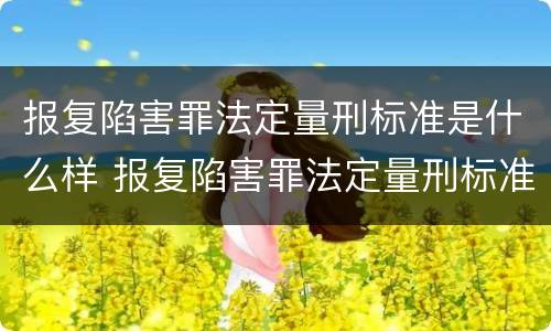 报复陷害罪法定量刑标准是什么样 报复陷害罪法定量刑标准是什么样的