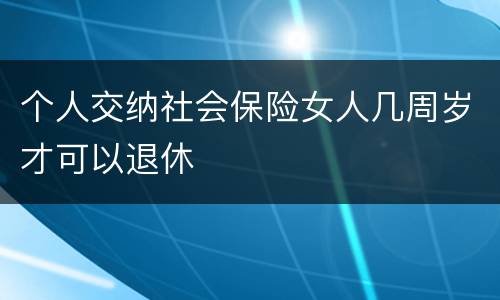 个人交纳社会保险女人几周岁才可以退休