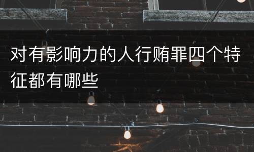 对有影响力的人行贿罪四个特征都有哪些