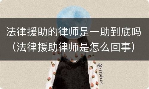 法律援助的律师是一助到底吗（法律援助律师是怎么回事）