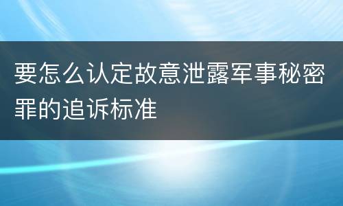 要怎么认定故意泄露军事秘密罪的追诉标准