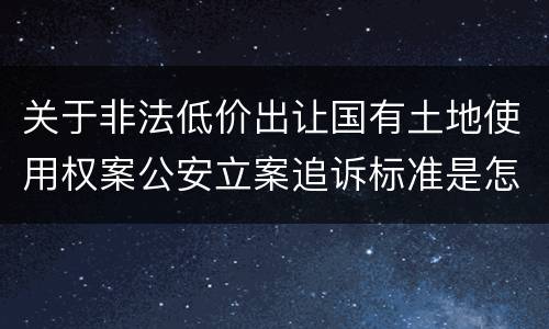 关于非法低价出让国有土地使用权案公安立案追诉标准是怎样规定