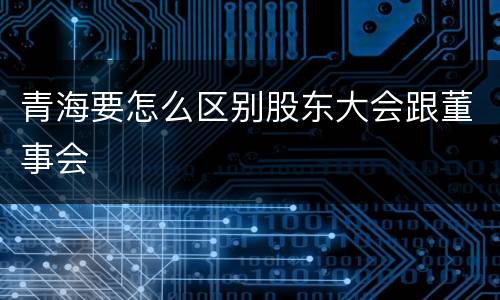 青海要怎么区别股东大会跟董事会