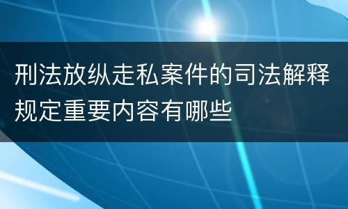 刑法放纵走私案件的司法解释规定重要内容有哪些