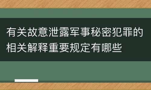 有关故意泄露军事秘密犯罪的相关解释重要规定有哪些
