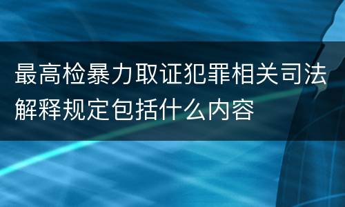 最高检暴力取证犯罪相关司法解释规定包括什么内容