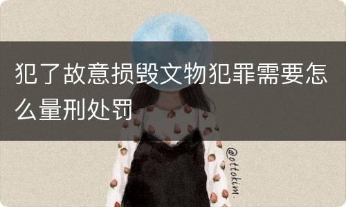 犯了故意损毁文物犯罪需要怎么量刑处罚