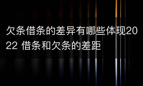 欠条借条的差异有哪些体现2022 借条和欠条的差距