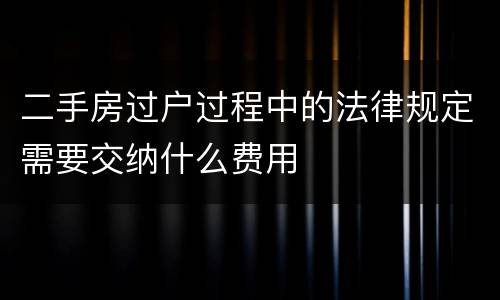 二手房过户过程中的法律规定需要交纳什么费用