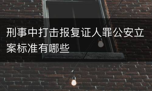 刑事中打击报复证人罪公安立案标准有哪些