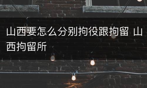 山西要怎么分别拘役跟拘留 山西拘留所