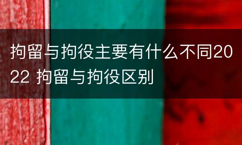 拘留与拘役主要有什么不同2022 拘留与拘役区别