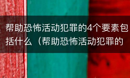 帮助恐怖活动犯罪的4个要素包括什么（帮助恐怖活动犯罪的4个要素包括什么内容）
