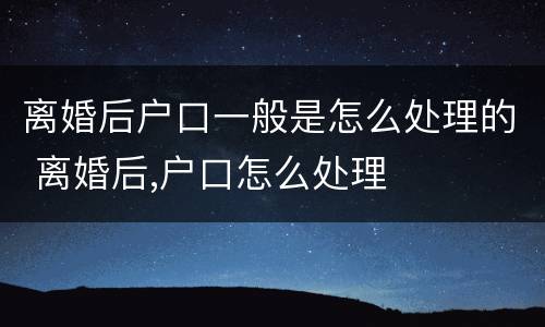 离婚后户口一般是怎么处理的 离婚后,户口怎么处理