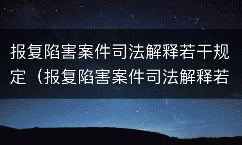 报复陷害案件司法解释若干规定（报复陷害案件司法解释若干规定全文）