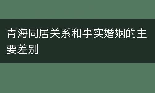 青海同居关系和事实婚姻的主要差别
