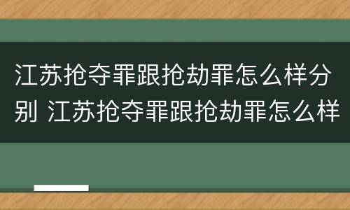 江苏抢夺罪跟抢劫罪怎么样分别 江苏抢夺罪跟抢劫罪怎么样分别呢