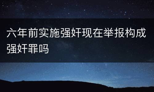 六年前实施强奸现在举报构成强奸罪吗