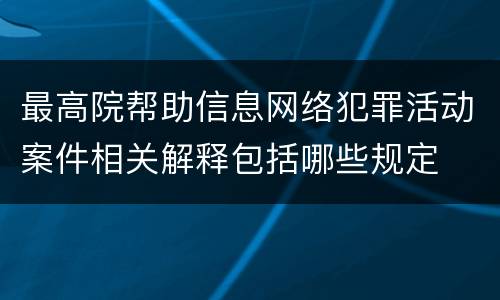 最高院帮助信息网络犯罪活动案件相关解释包括哪些规定