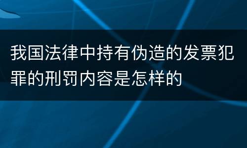 我国法律中持有伪造的发票犯罪的刑罚内容是怎样的