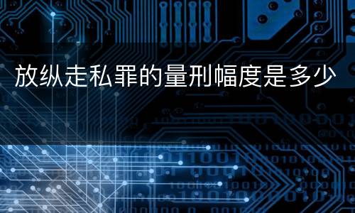 放纵走私罪的量刑幅度是多少