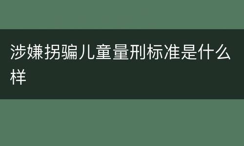 涉嫌拐骗儿童量刑标准是什么样