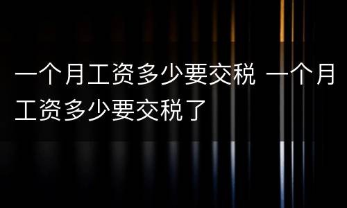 一个月工资多少要交税 一个月工资多少要交税了