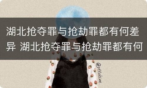 湖北抢夺罪与抢劫罪都有何差异 湖北抢夺罪与抢劫罪都有何差异呢