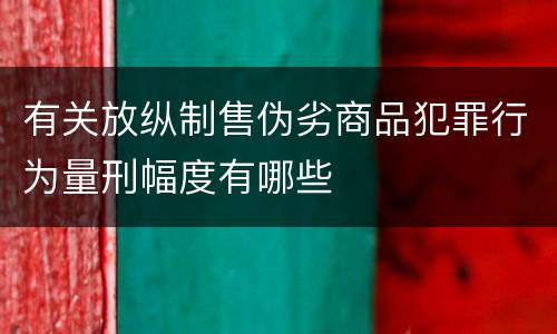 有关放纵制售伪劣商品犯罪行为量刑幅度有哪些