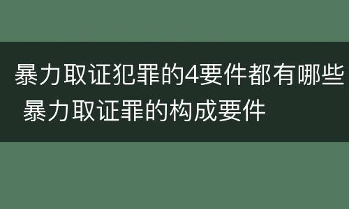 暴力取证犯罪的4要件都有哪些 暴力取证罪的构成要件