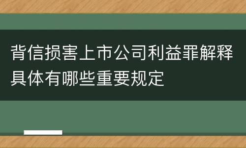 背信损害上市公司利益罪解释具体有哪些重要规定