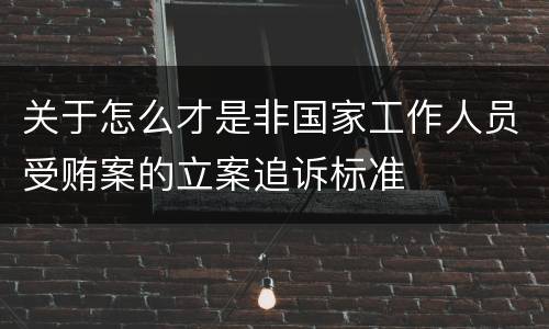 关于怎么才是非国家工作人员受贿案的立案追诉标准