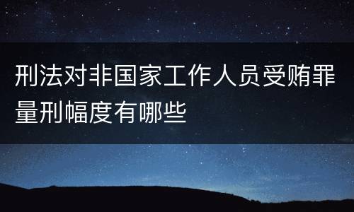 刑法对非国家工作人员受贿罪量刑幅度有哪些