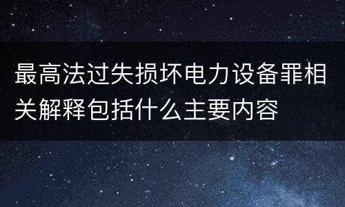 最高法过失损坏电力设备罪相关解释包括什么主要内容