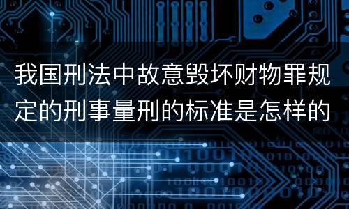 我国刑法中故意毁坏财物罪规定的刑事量刑的标准是怎样的