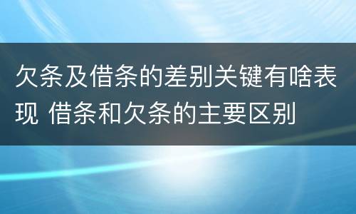 欠条及借条的差别关键有啥表现 借条和欠条的主要区别