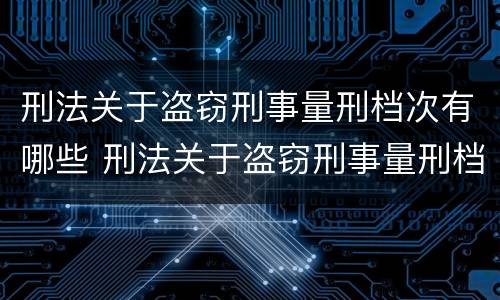 刑法关于盗窃刑事量刑档次有哪些 刑法关于盗窃刑事量刑档次有哪些规定