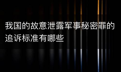 我国的故意泄露军事秘密罪的追诉标准有哪些