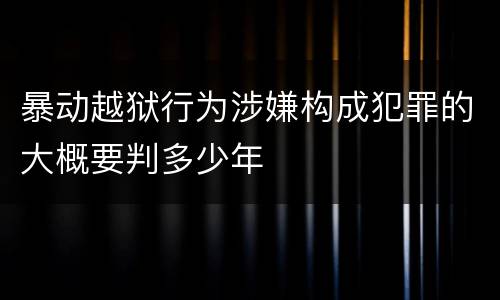 暴动越狱行为涉嫌构成犯罪的大概要判多少年