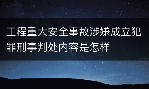工程重大安全事故涉嫌成立犯罪刑事判处内容是怎样