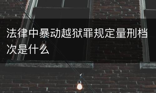 法律中暴动越狱罪规定量刑档次是什么