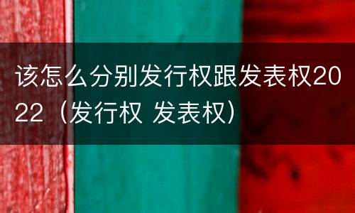 该怎么分别发行权跟发表权2022（发行权 发表权）