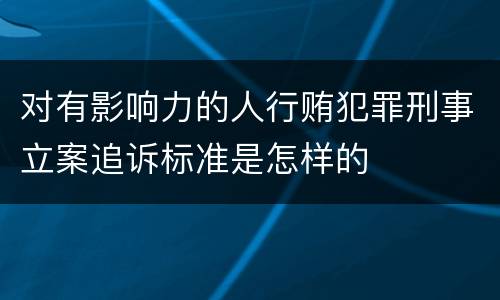 对有影响力的人行贿犯罪刑事立案追诉标准是怎样的