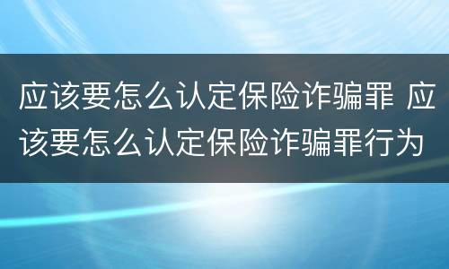 应该要怎么认定保险诈骗罪 应该要怎么认定保险诈骗罪行为