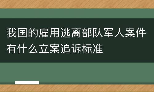 我国的雇用逃离部队军人案件有什么立案追诉标准